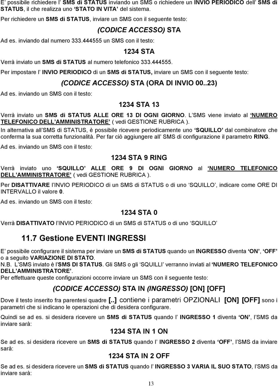 444555 un SMS con il testo: 1234 STA Verrà inviato un SMS di STATUS al numero telefonico 333.444555. Per impostare l INVIO PERIODICO di un SMS di STATUS, inviare un SMS con il seguente testo: Ad es.