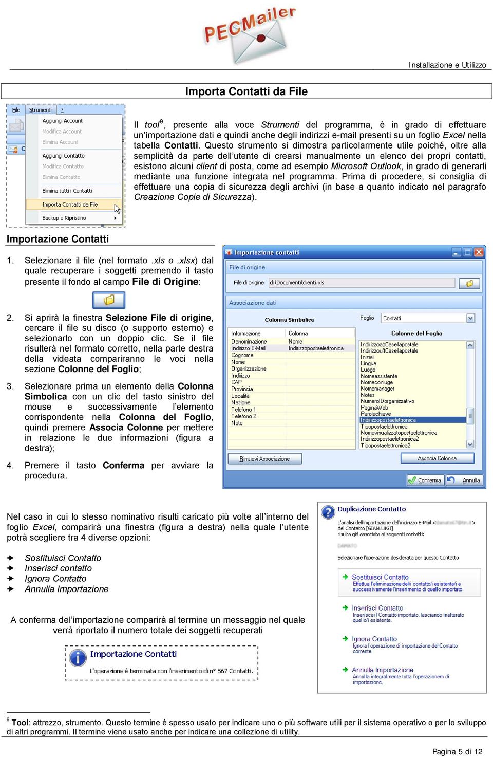 Questo strumento si dimostra particolarmente utile poiché, oltre alla semplicità da parte dell utente di crearsi manualmente un elenco dei propri contatti, esistono alcuni client di posta, come ad