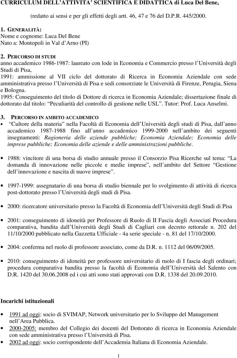 PERCORSO DI STUDI anno accademico 1986-1987: laureato con lode in Economia e Commercio presso l Università degli Studi di Pisa, 1991: ammissione al VII ciclo del dottorato di Ricerca in Economia