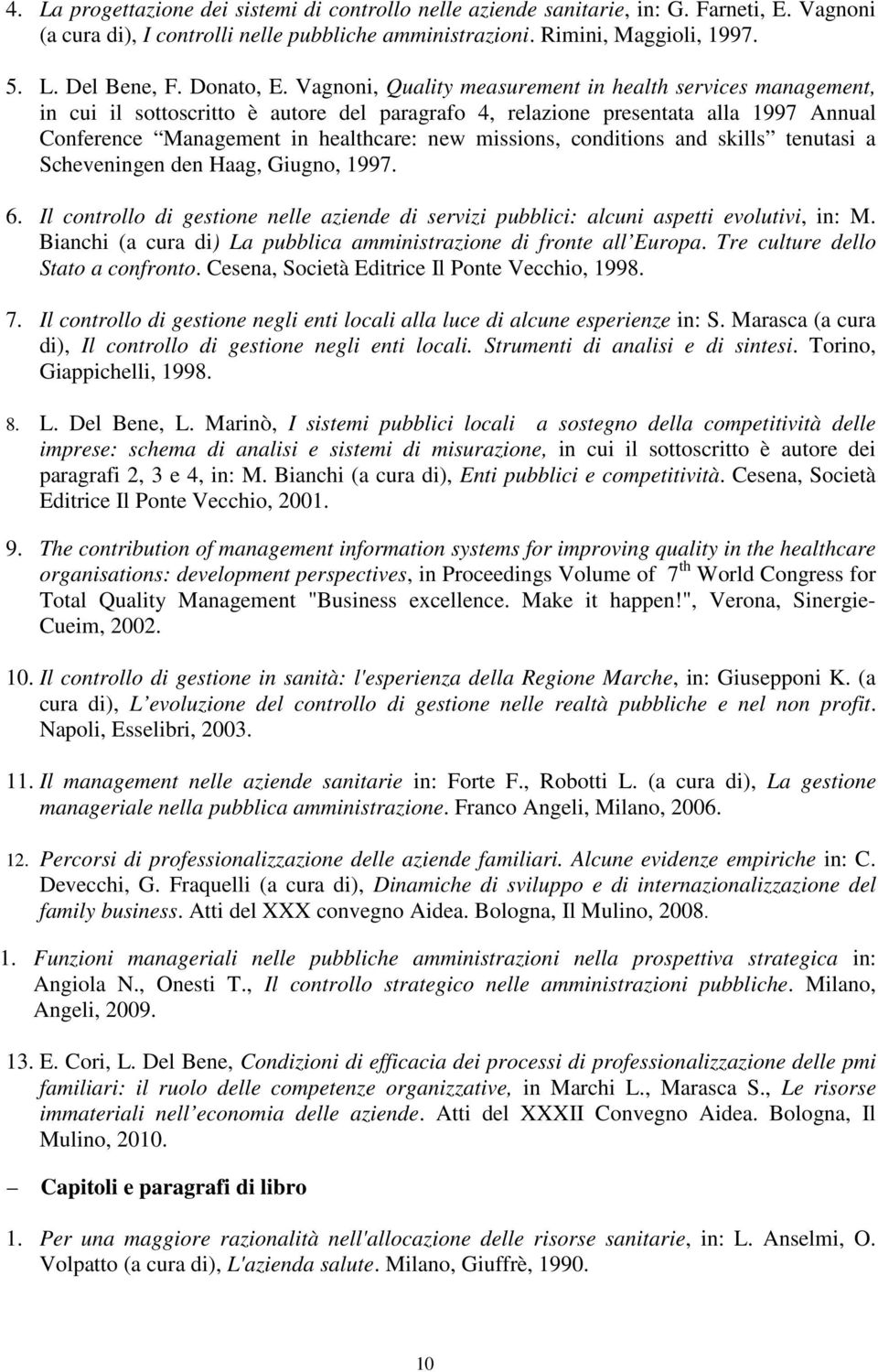 Vagnoni, Quality measurement in health services management, in cui il sottoscritto è autore del paragrafo 4, relazione presentata alla 1997 Annual Conference Management in healthcare: new missions,