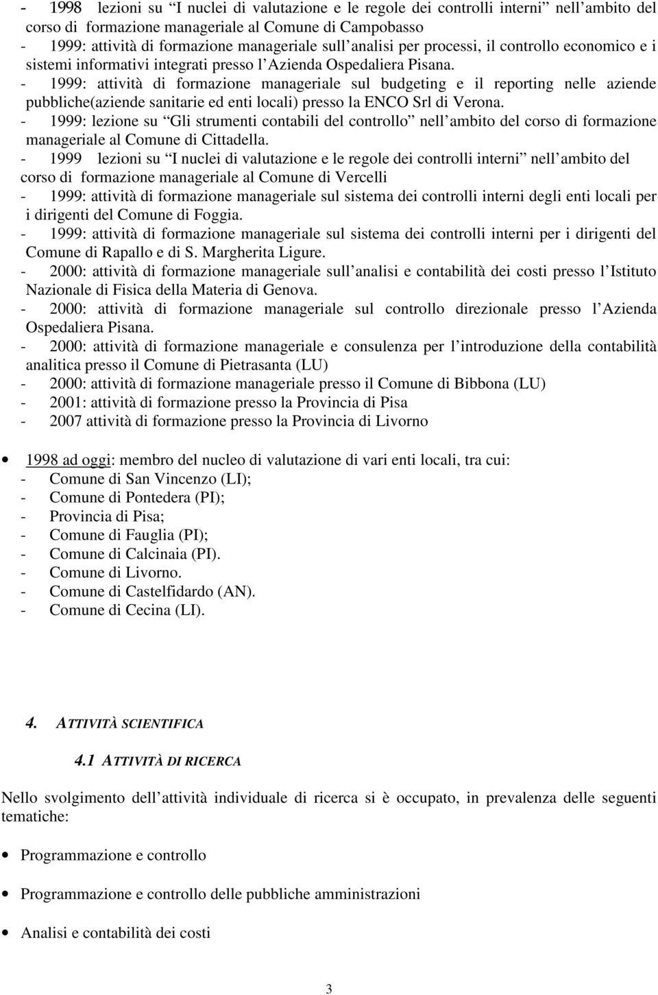 - 1999: attività di formazione manageriale sul budgeting e il reporting nelle aziende pubbliche(aziende sanitarie ed enti locali) presso la ENCO Srl di Verona.