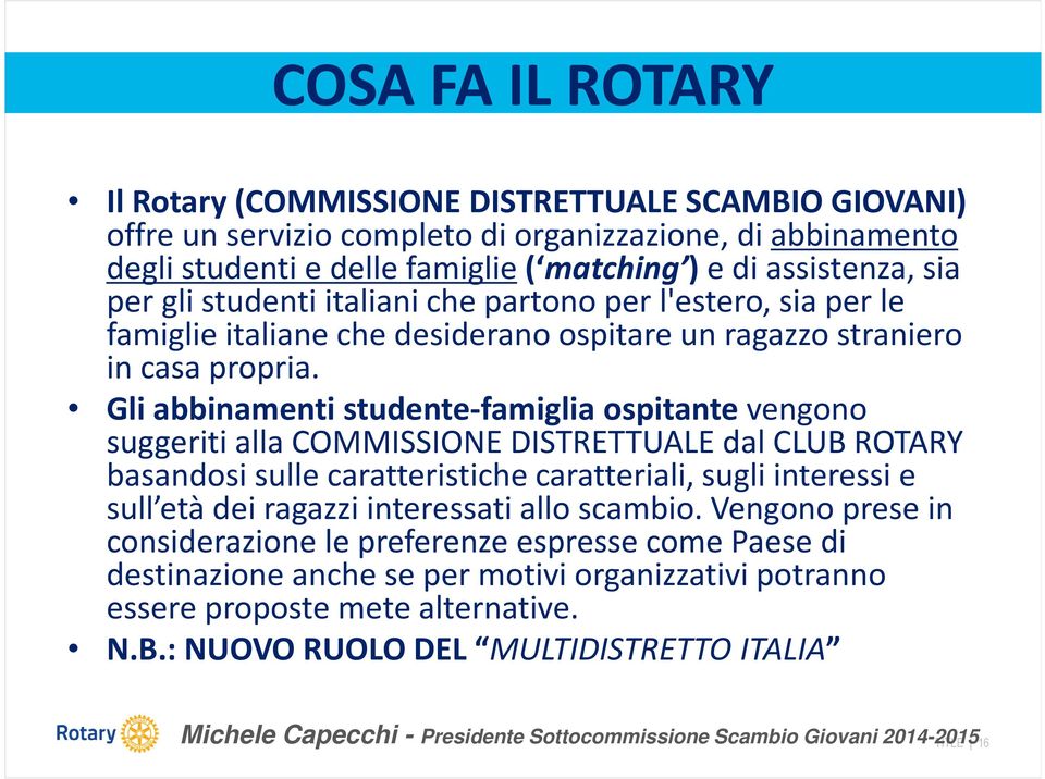 Gli abbinamenti studente-famiglia ospitantevengono suggeriti alla COMMISSIONE DISTRETTUALE dal CLUB ROTARY basandosi sulle caratteristiche caratteriali, sugli interessi e sull età dei ragazzi