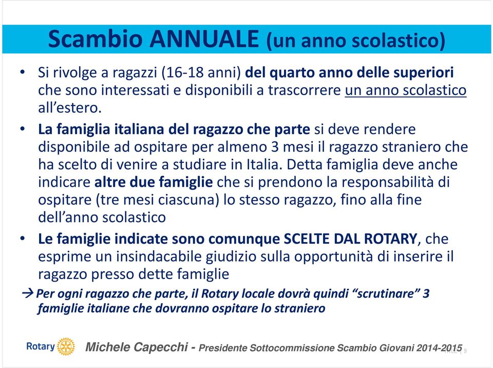 Detta famiglia deve anche indicare altre due famiglieche si prendono la responsabilità di ospitare (tre mesi ciascuna) lo stesso ragazzo, fino alla fine dell anno scolastico Le famiglie indicate sono