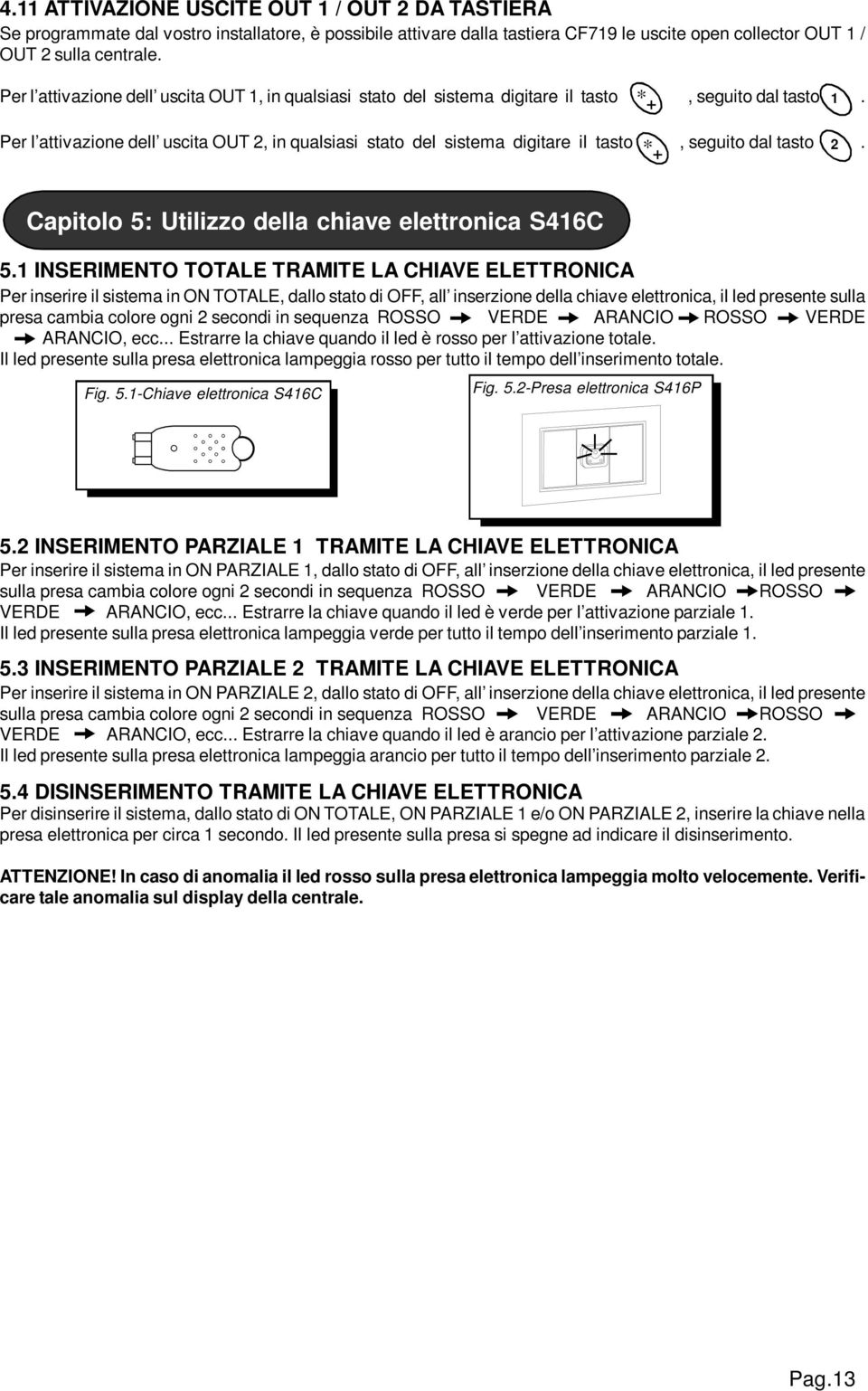 Per l attivazione dell uscita OUT 2, in qualsiasi stato del sistema digitare il tasto *, seguito dal tasto 2. + Capitolo 5: Utilizzo della chiave elettronica S46C 5.