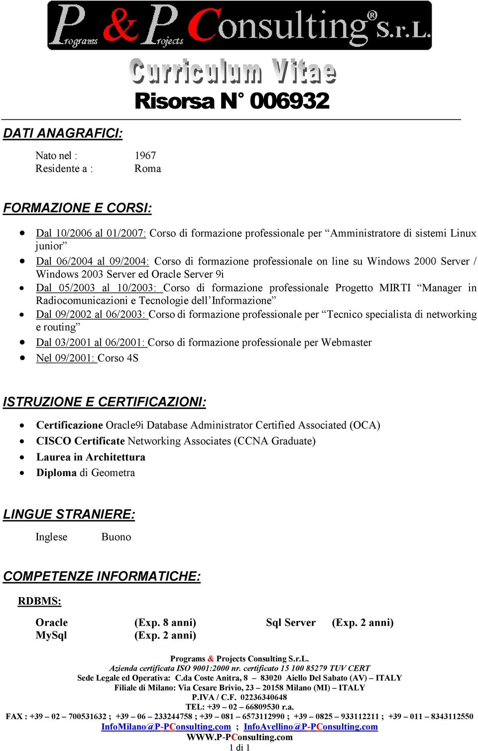 Manager in Radiocomunicazioni e Tecnologie dell Informazione Dal 09/2002 al 06/2003: Corso di formazione professionale per Tecnico specialista di networking e routing Dal 03/2001 al 06/2001: Corso di