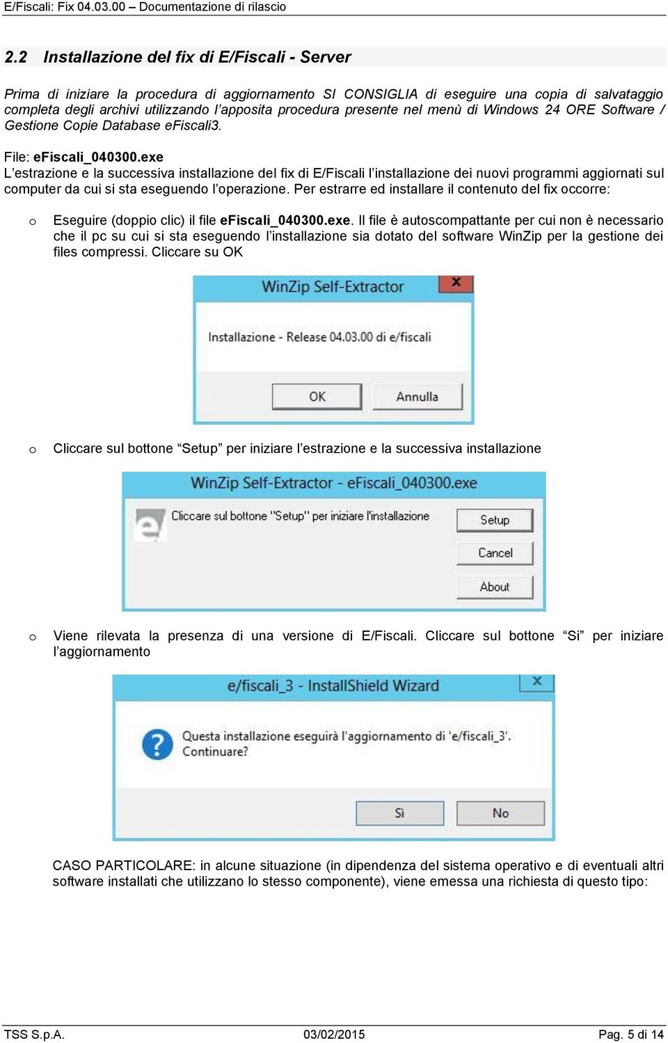 exe L estrazine e la successiva installazine del fix di E/Fiscali l installazine dei nuvi prgrammi aggirnati sul cmputer da cui si sta eseguend l perazine.