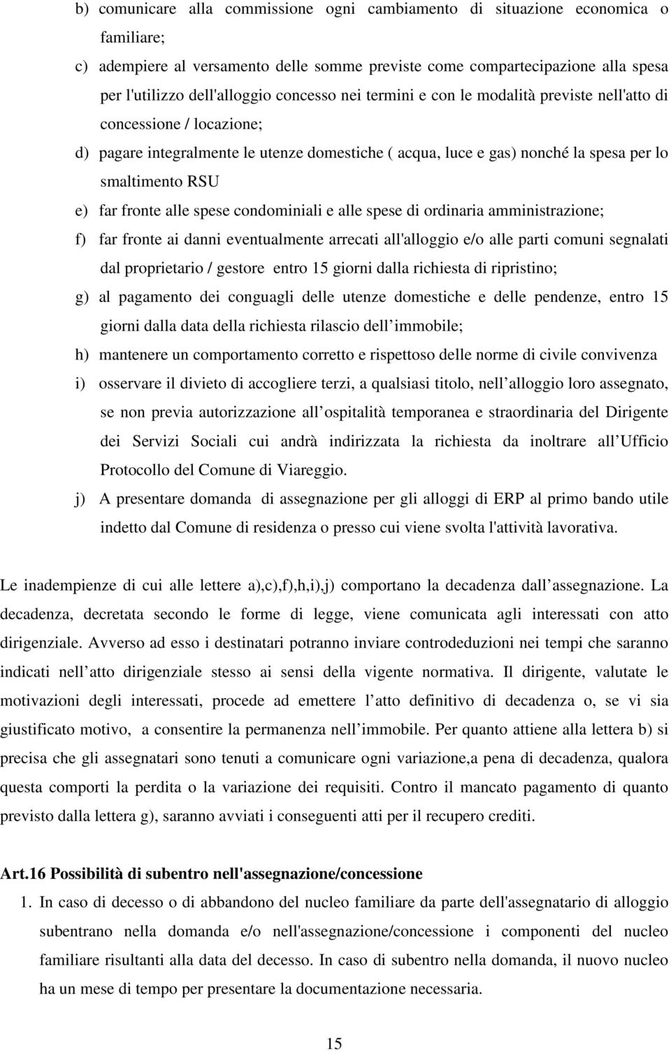 fronte alle spese condominiali e alle spese di ordinaria amministrazione; f) far fronte ai danni eventualmente arrecati all'alloggio e/o alle parti comuni segnalati dal proprietario / gestore entro