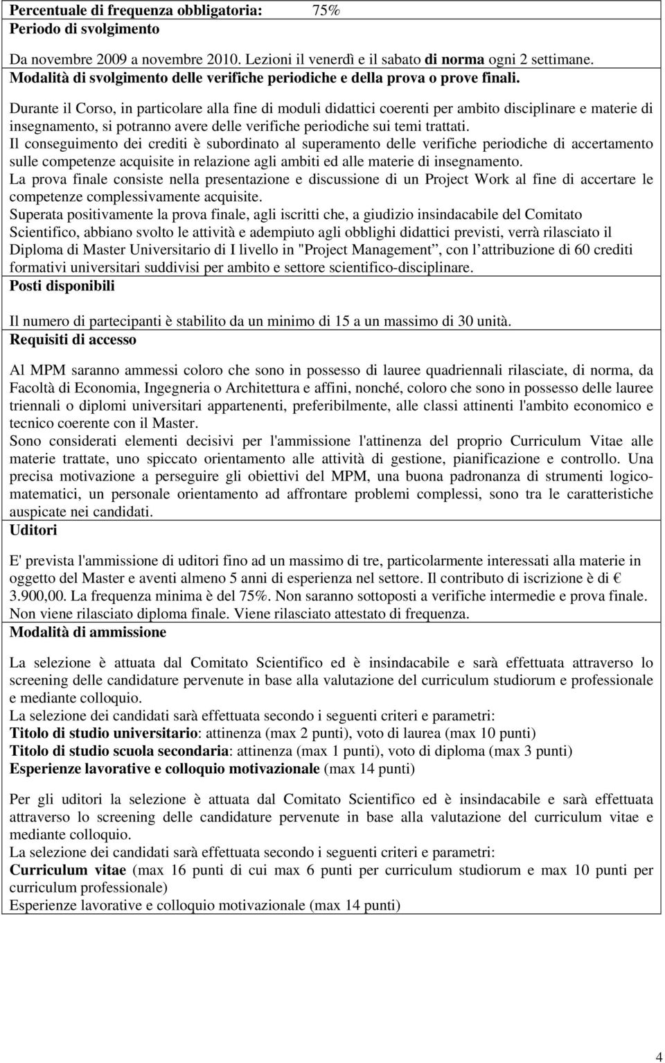 Durante il Corso, in particolare alla fine di moduli didattici coerenti ambito disciplinare e materie di insegnamento, si potranno avere delle verifiche iodiche sui temi trattati.