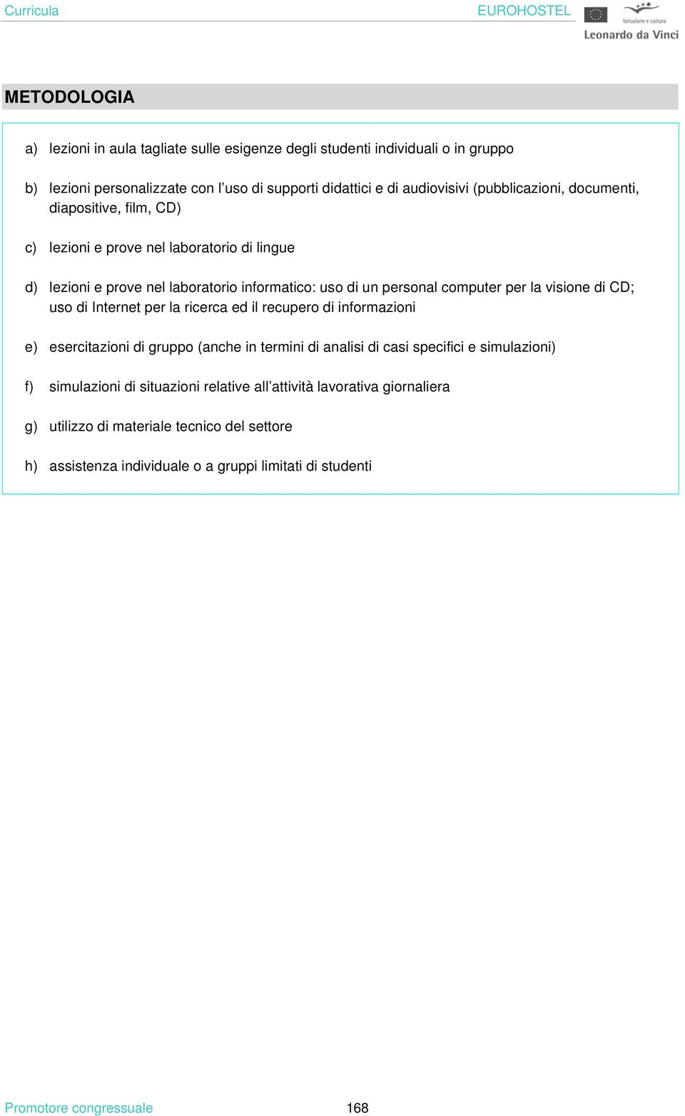 visione di CD; uso di Internet per la ricerca ed il recupero di informazioni e) esercitazioni di gruppo (anche in termini di analisi di casi specifici e simulazioni) f) simulazioni