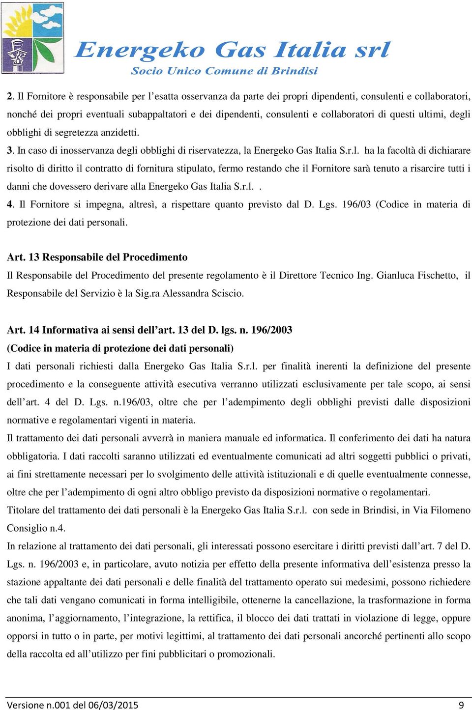 diritto il contratto di fornitura stipulato, fermo restando che il Fornitore sarà tenuto a risarcire tutti i danni che dovessero derivare alla Energeko Gas Italia S.r.l.. 4.