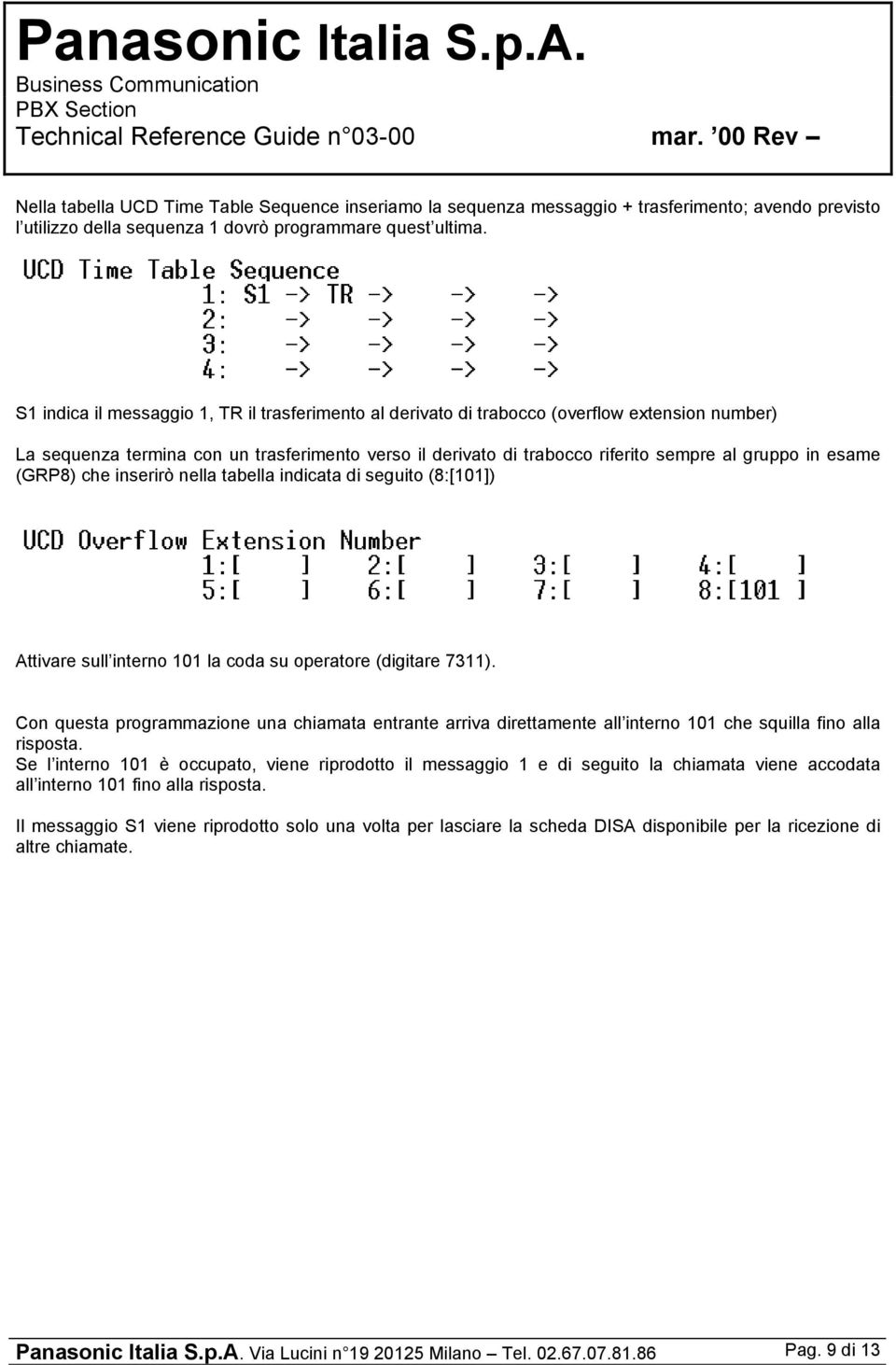 esame (GRP8) che inserirò nella tabella indicata di seguito (8:[101]) Attivare sull interno 101 la coda su operatore (digitare 7311).