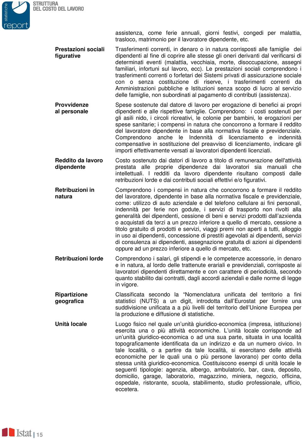 Trasferimenti correnti, in denaro o in natura corrisposti alle famiglie dei dipendenti al fine di coprire alle stesse gli oneri derivanti dal verificarsi di determinati eventi (malattia, vecchiaia,