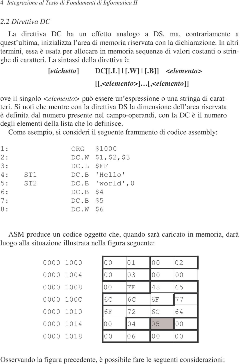 In altri termini, essa è usata per allocare in memoria sequenze di valori costanti o stringhe di caratteri. La sintassi della direttiva è: [etichetta] DC[[.L] [.W] [.