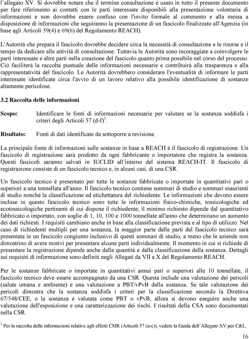 informazioni e non dovrebbe essere confuso con l'invito formale al commento e alla messa a disposizione di informazioni che seguiranno la presentazione di un fascicolo finalizzato all'agenzia (in