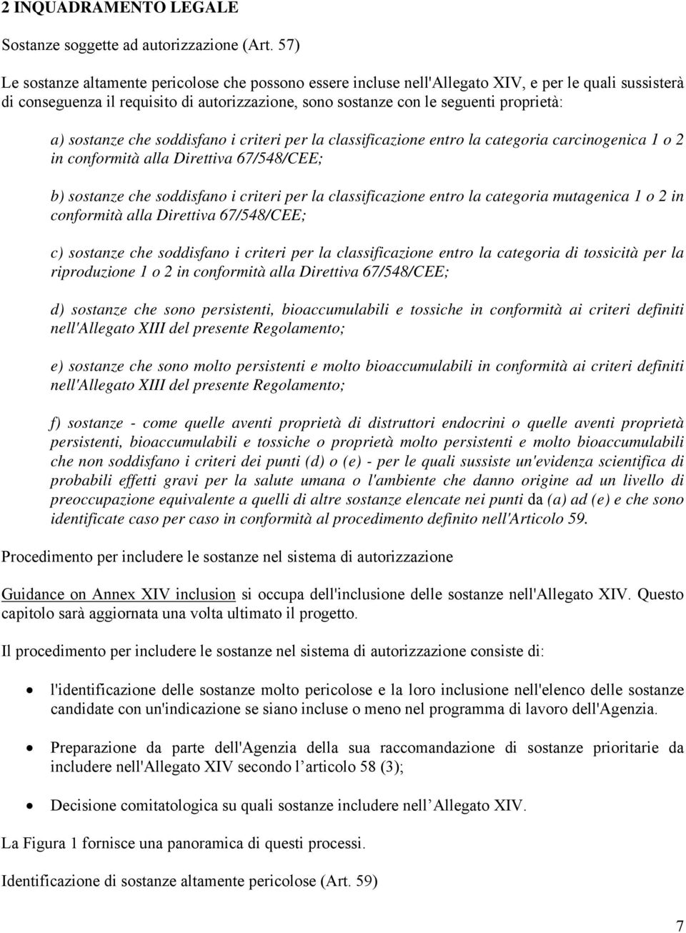 sostanze che soddisfano i criteri per la classificazione entro la categoria carcinogenica 1 o 2 in conformità alla Direttiva 67/548/CEE; b) sostanze che soddisfano i criteri per la classificazione