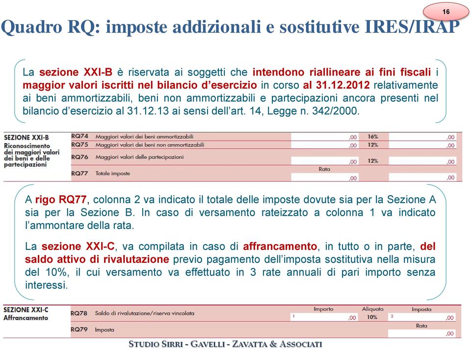 A rigo RQ77, colonna 2 va indicato il totale delle imposte dovute sia per la Sezione A sia per la Sezione B. In caso di versamento rateizzato a colonna 1 va indicato l ammontare della rata.