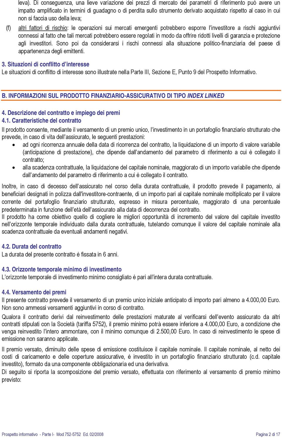 rispetto al caso in cui non si faccia uso della leva; altri fattori di rischio: le operazioni sui mercati emergenti potrebbero esporre l investitore a rischi aggiuntivi connessi al fatto che tali