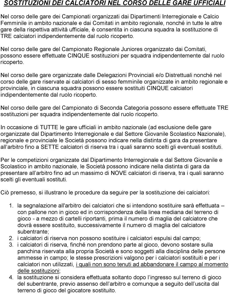 Nel corso delle gare del Campionato Regionale Juniores organizzato dai Comitati, possono essere effettuate CINQUE sostituzioni per squadra indipendentemente dal ruolo ricoperto.