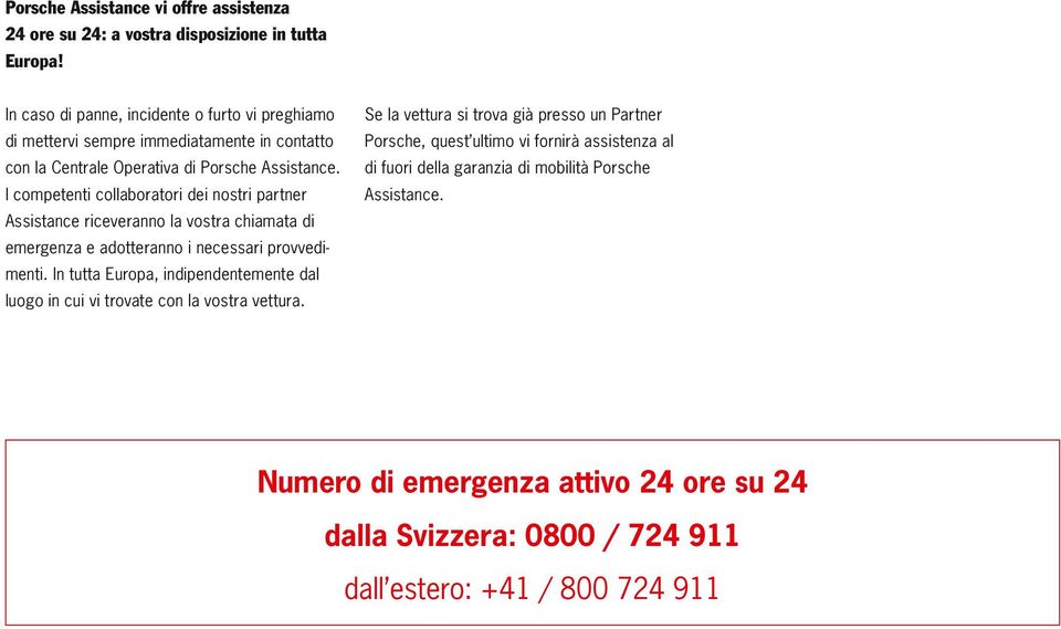 I competenti collaboratori dei nostri partner Assistance riceveranno la vostra chiamata di emergenza e adotteranno i necessari provvedimenti.