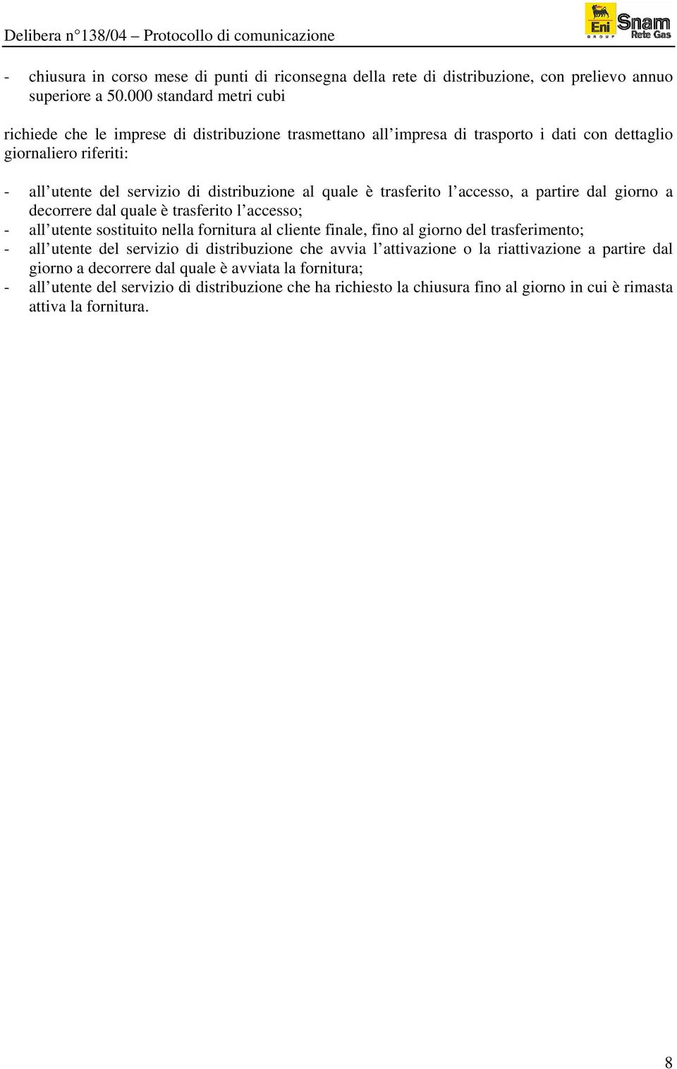 trasferito l accesso, a partire dal giorno a decorrere dal quale è trasferito l accesso; - all utente sostituito nella fornitura al cliente finale, fino al giorno del