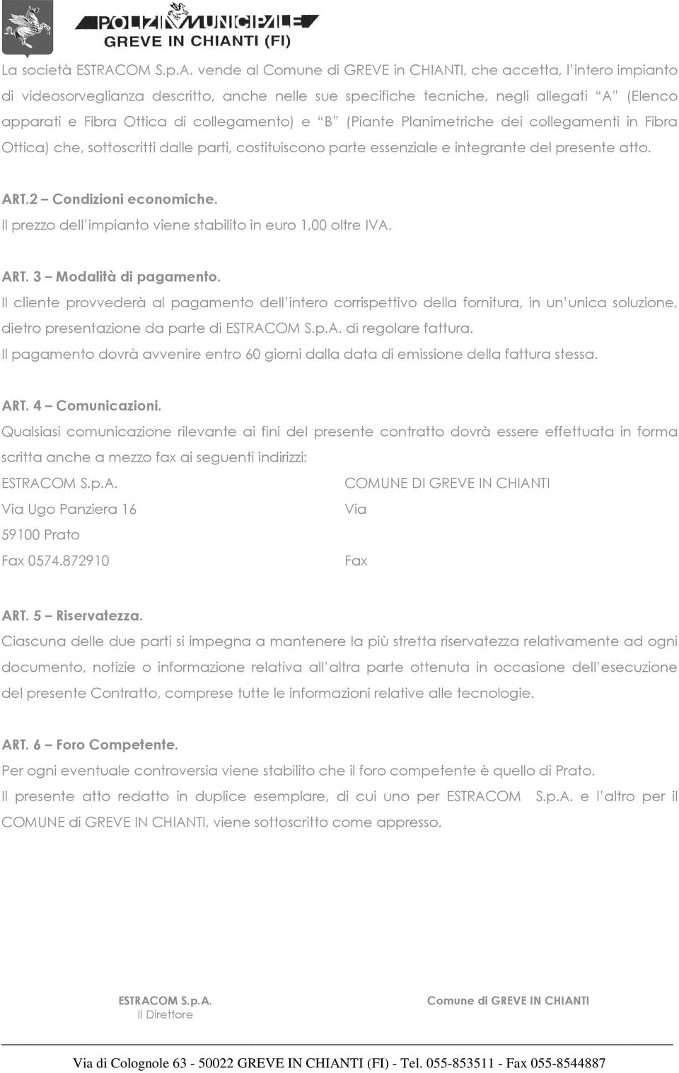 vende al Comune di GREVE in CHIANTI, che accetta, l intero impianto di videosorveglianza descritto, anche nelle sue specifiche tecniche, negli allegati A (Elenco apparati e Fibra Ottica di