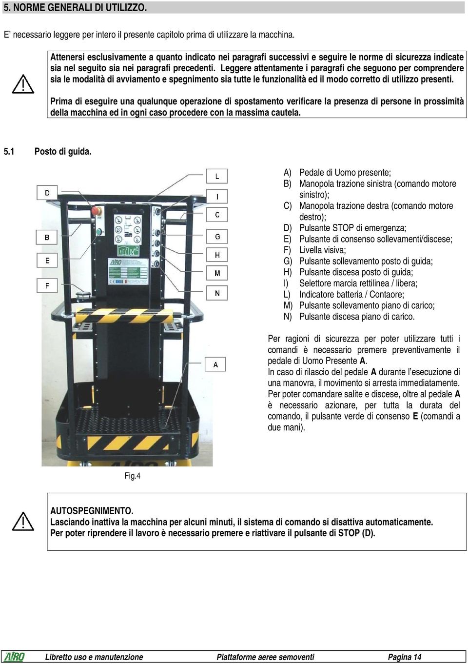 Leggere attentamente i paragrafi che seguono per comprendere sia le modalità di avviamento e spegnimento sia tutte le funzionalità ed il modo corretto di utilizzo presenti.