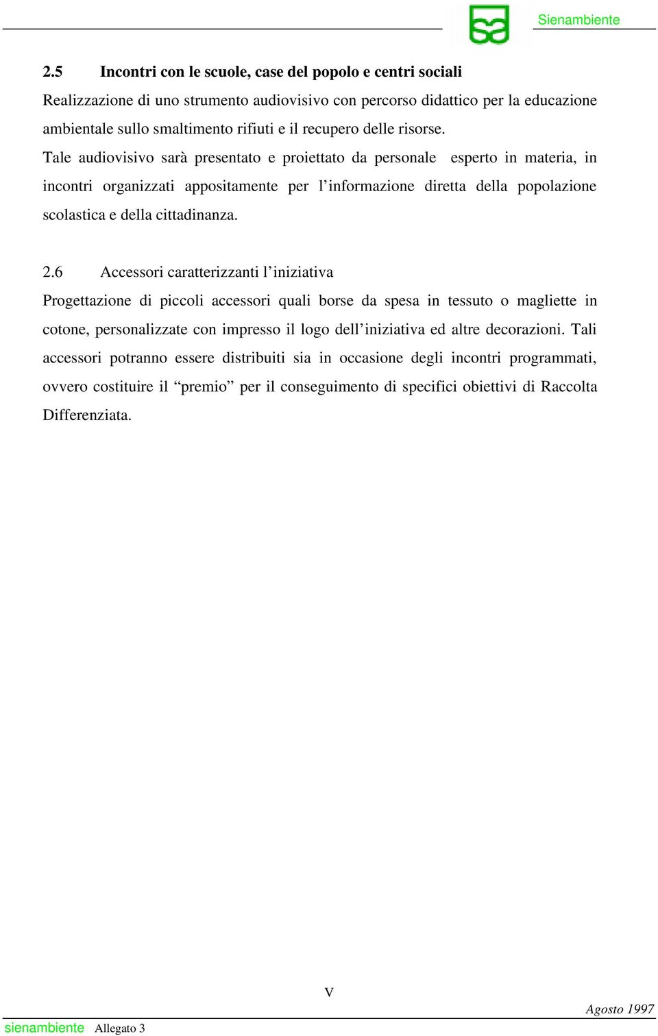 Tale audiovisivo sarà presentato e proiettato da personale esperto in materia, in incontri organizzati appositamente per l informazione diretta della popolazione scolastica e della cittadinanza. 2.