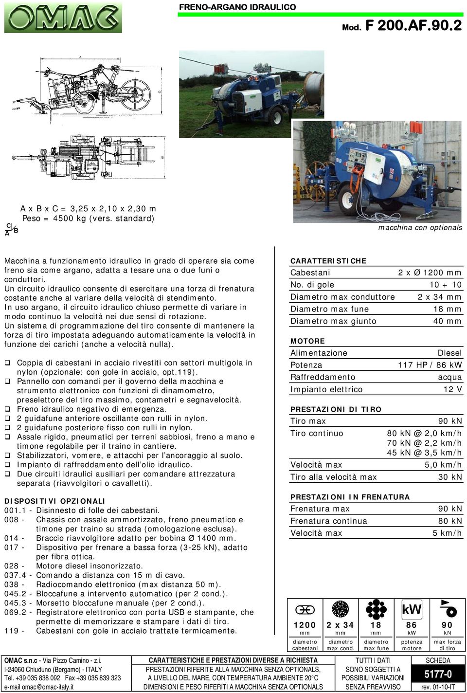 Un circuito idraulico consente di esercitare una forza di frenatura costante anche al variare della velocità di stendimento.