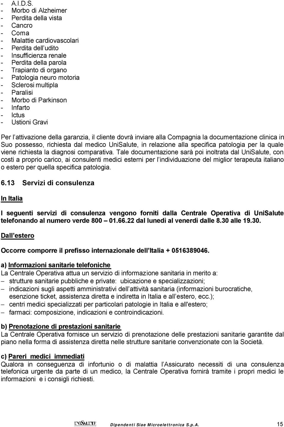 motoria - Sclerosi multipla - Paralisi - Morbo di Parkinson - Infarto - Ictus - Ustioni Gravi Per l attivazione della garanzia, il cliente dovrà inviare alla Compagnia la documentazione clinica in