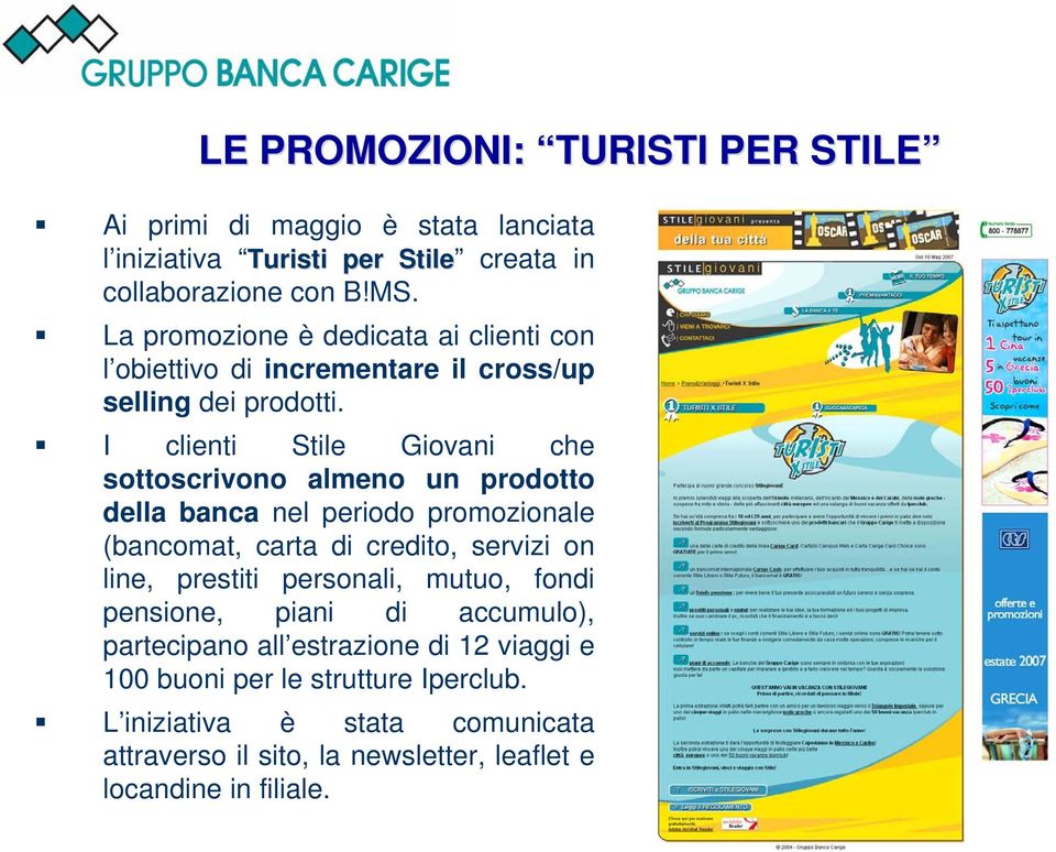 I clienti Stile Giovani che sottoscrivono almeno un prodotto della banca nel periodo promozionale (bancomat, carta di credito, servizi on line, prestiti