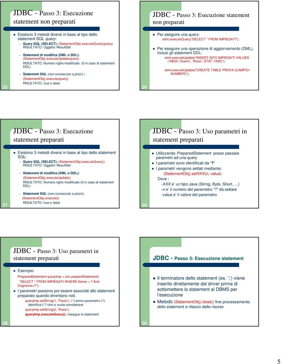 executeUpdate(query) RISULTATO: Numero righe modificate (0 in caso di statement DDL) Statement SQL (non conosciuto a priori) : (StatementObj).