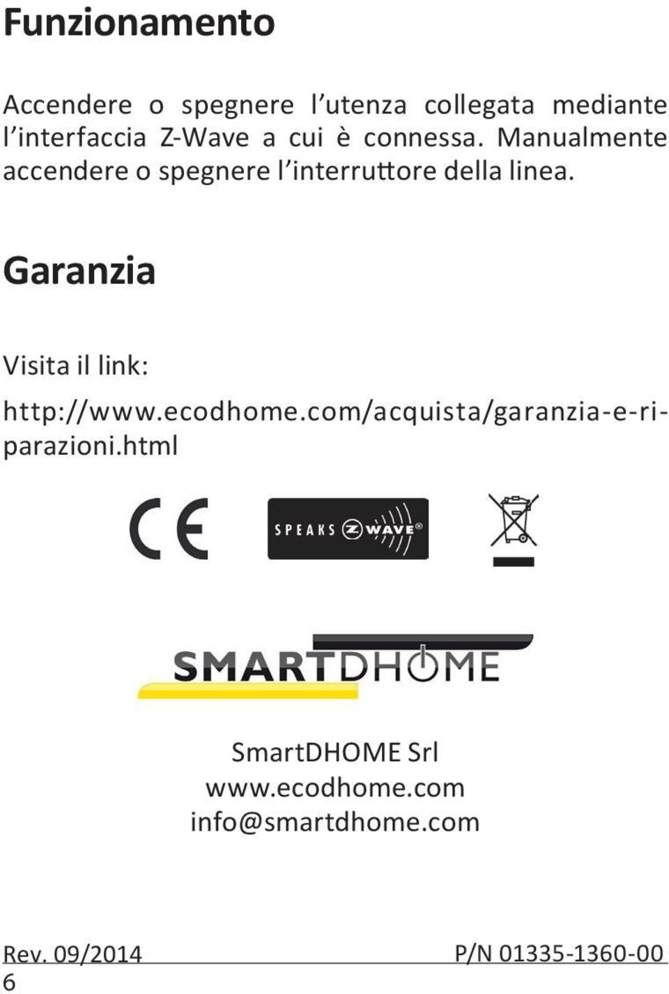 Garanzia Visita il link: http://www.ecodhome.com/acquista/garanzia-e-riparazioni.