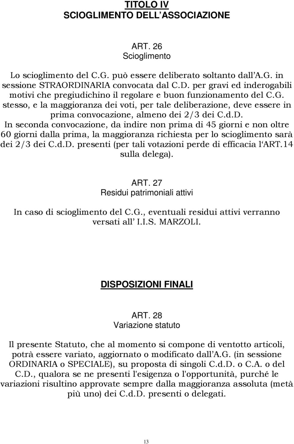 In seconda convocazione, da indire non prima di 45 giorni e non oltre 60 giorni dalla prima, la maggioranza richiesta per lo scioglimento sarà dei 2/3 dei C.d.D.