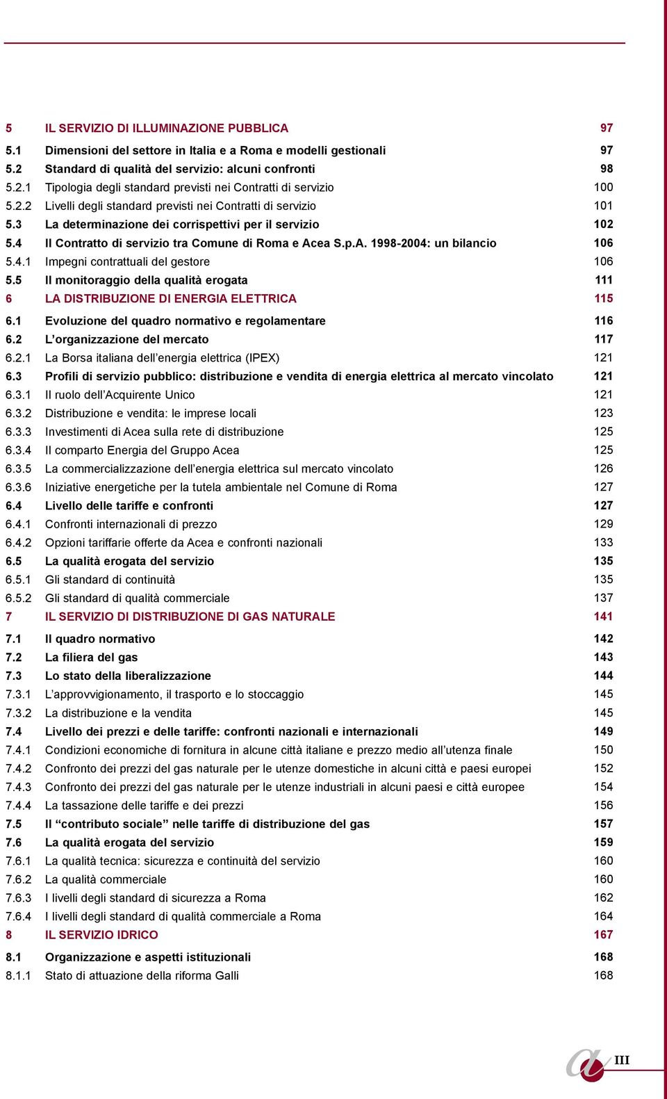 ea S.p.A. 1998-2004: un bilancio 106 5.4.1 Impegni contrattuali del gestore 106 5.5 Il monitoraggio della qualità erogata 111 6 LA DISTRIBUZIONE DI ENERGIA ELETTRICA 115 6.