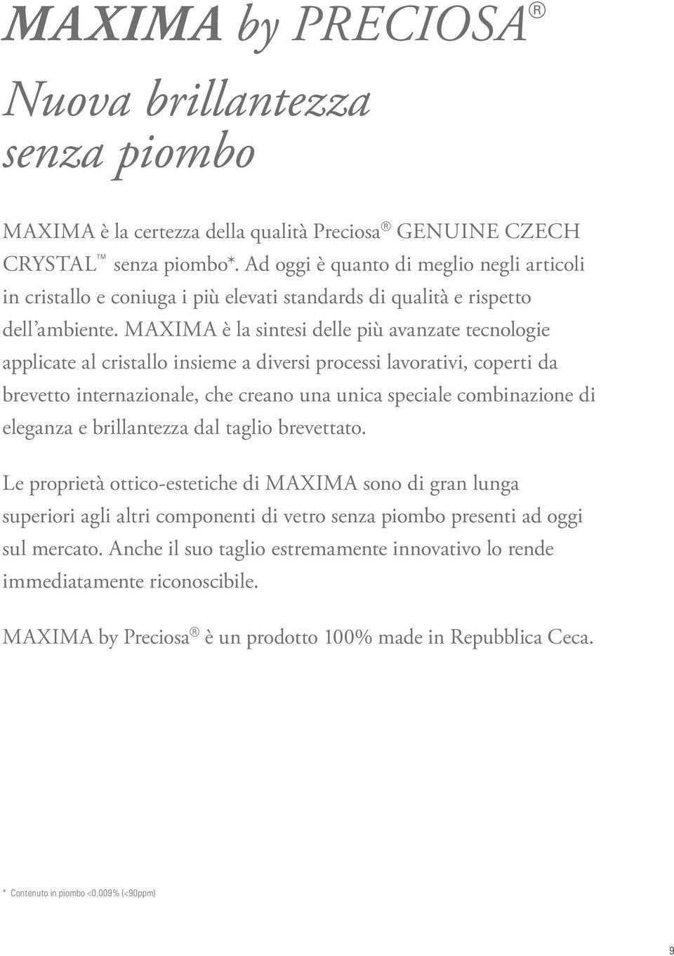 MAXIMA è la sintesi delle più avanzate tecnologie applicate al cristallo insieme a diversi processi lavorativi, coperti da brevetto internazionale, che creano una unica speciale combinazione di