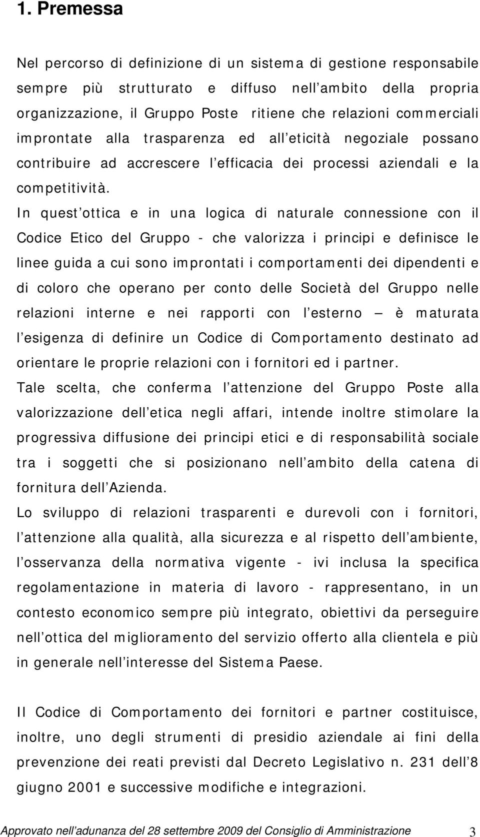 In quest ottica e in una logica di naturale connessione con il Codice Etico del Gruppo - che valorizza i principi e definisce le linee guida a cui sono improntati i comportamenti dei dipendenti e di