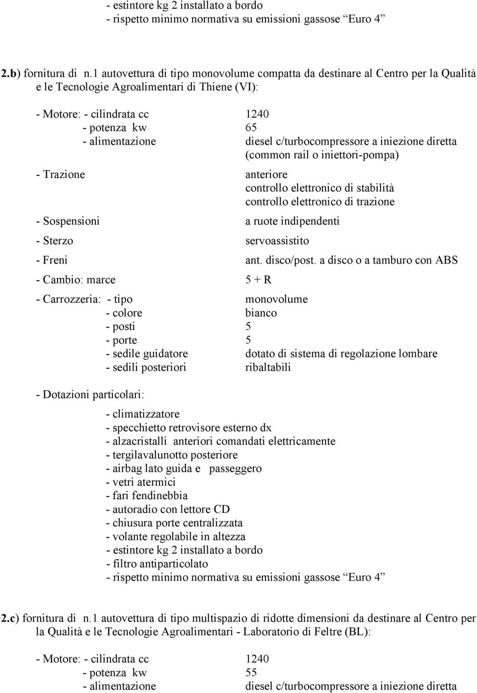 c/turbocompressore a iniezione diretta (common rail o iniettori-pompa) - Trazione anteriore controllo elettronico di stabilità controllo elettronico di trazione - Sospensioni a ruote indipendenti -