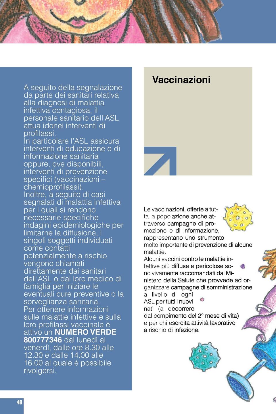 Inoltre, a seguito di casi segnalati di malattia infettiva per i quali si rendono necessarie specifiche indagini epidemiologiche per limitarne la diffusione, i singoli soggetti individuati come