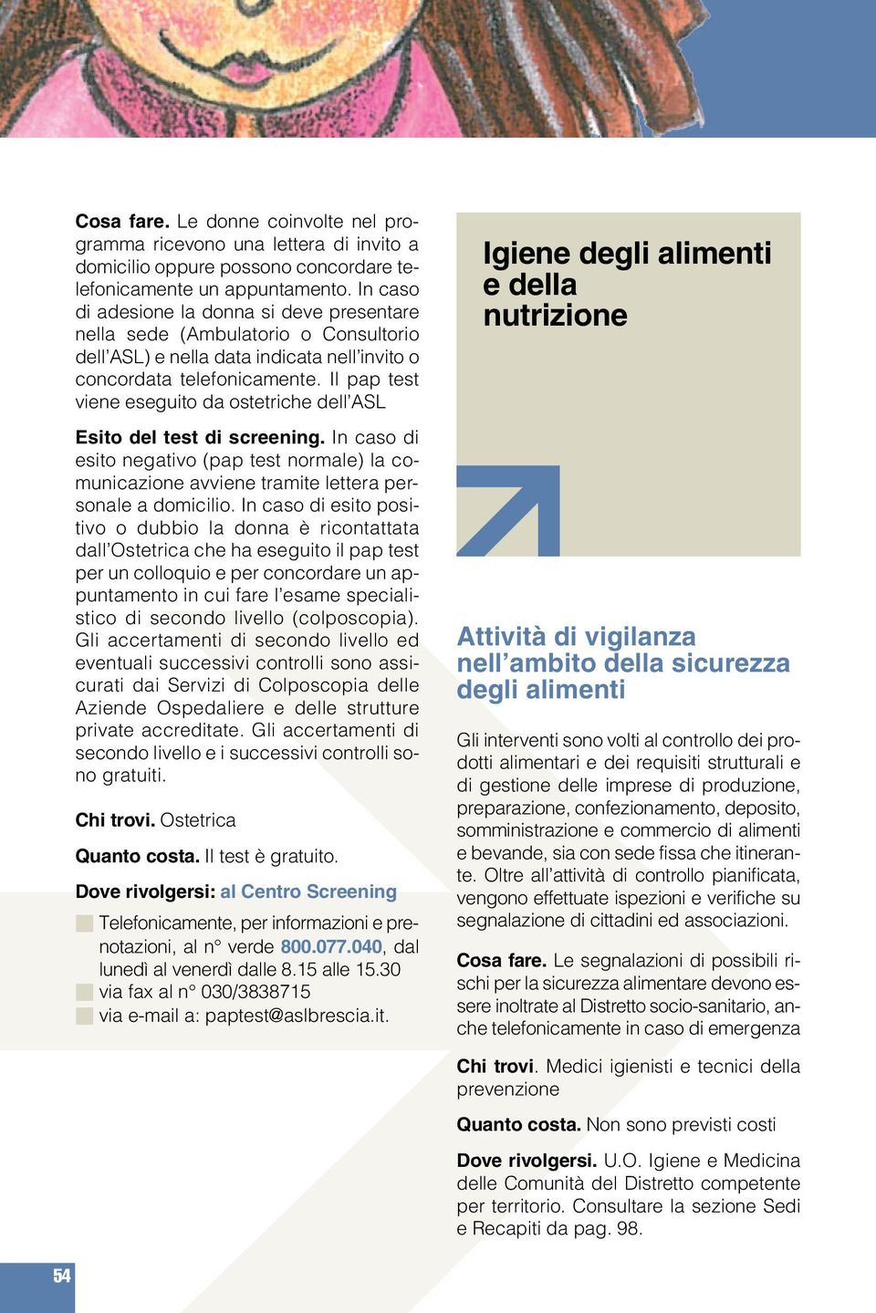 Il pap test viene eseguito da ostetriche dell ASL Esito del test di screening. In caso di esito negativo (pap test normale) la comunicazione avviene tramite lettera personale a domicilio.