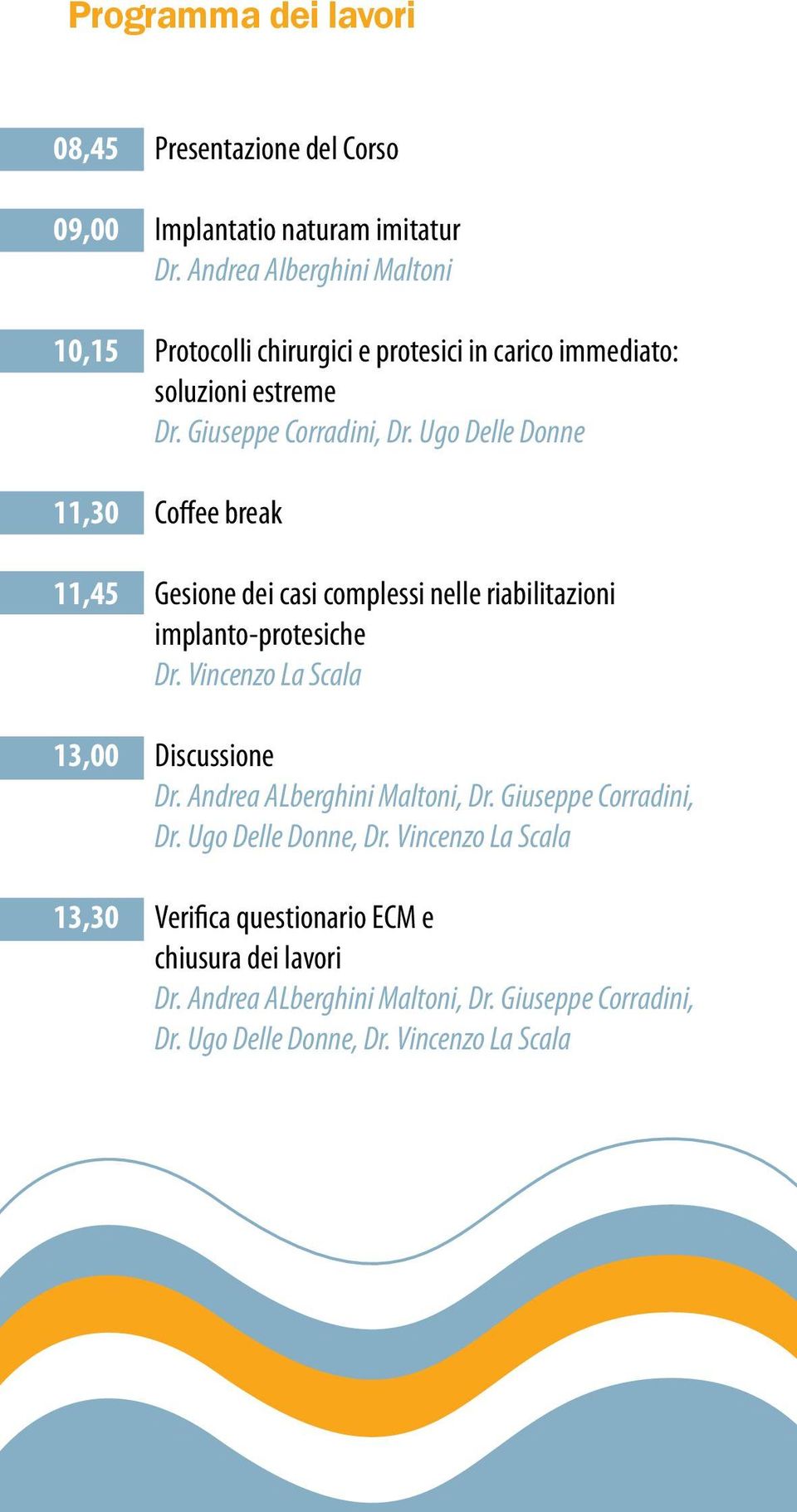 Ugo Delle Donne 11,30 Coffee break 11,45 Gesione dei casi complessi nelle riabilitazioni implanto-protesiche Dr. Vincenzo La Scala 13,00 Discussione Dr.