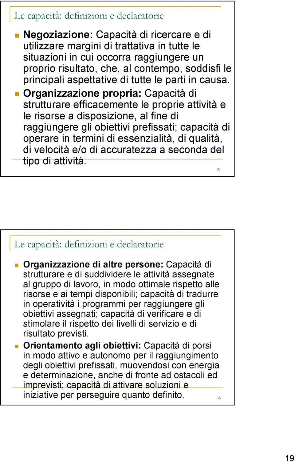 Organizzazione propria: Capacità di strutturare efficacemente le proprie attività e le risorse a disposizione, al fine di raggiungere gli obiettivi prefissati; capacità di operare in termini di