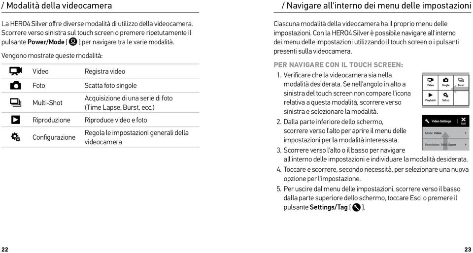 Vengono mostrate queste modalità: Video Foto Multi-Shot Riproduzione Configurazione Registra video Scatta foto singole Acquisizione di una serie di foto (Time Lapse, Burst, ecc.