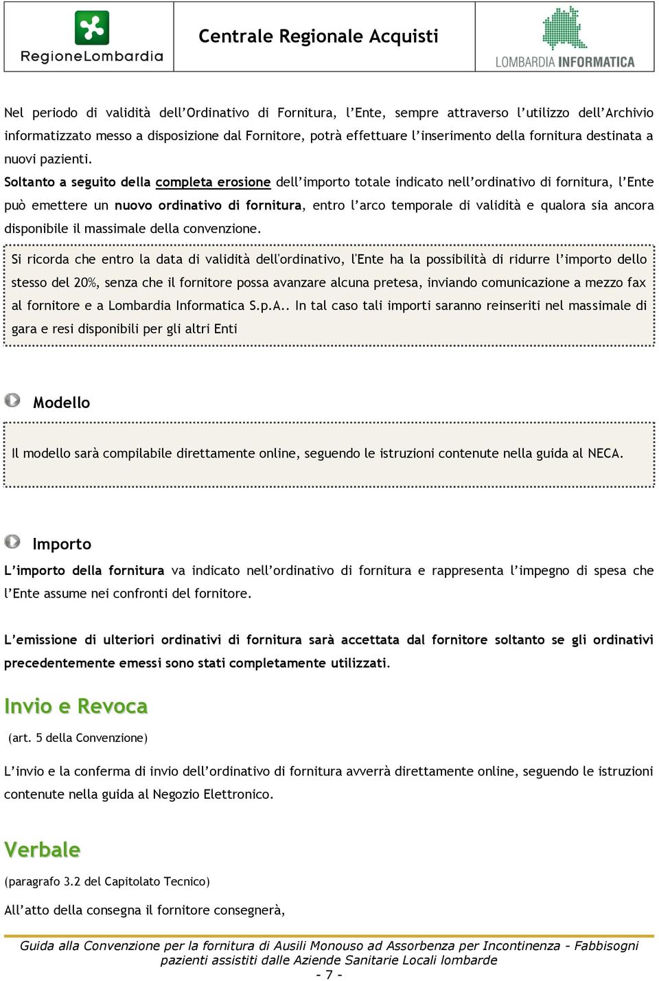 Soltanto a seguito della completa erosione dell importo totale indicato nell ordinativo di fornitura, l Ente può emettere un nuovo ordinativo di fornitura, entro l arco temporale di validità e