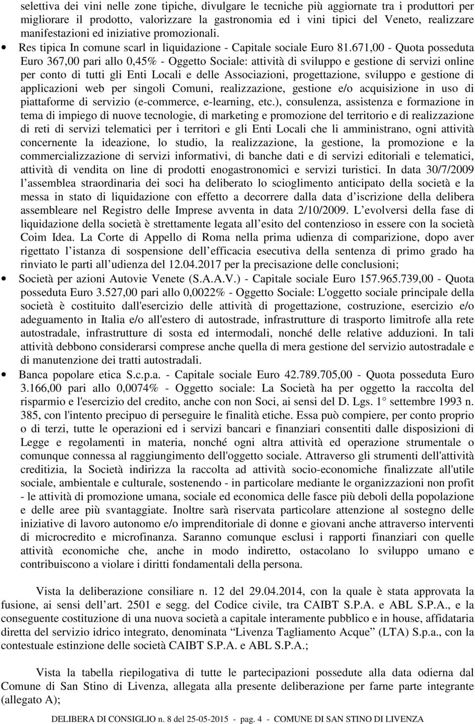 671,00 Quota posseduta Euro 367,00 pari allo 0,45% Oggetto Sociale: attività di sviluppo e gestione di servizi online per conto di tutti gli Enti Locali e delle Associazioni, progettazione, sviluppo