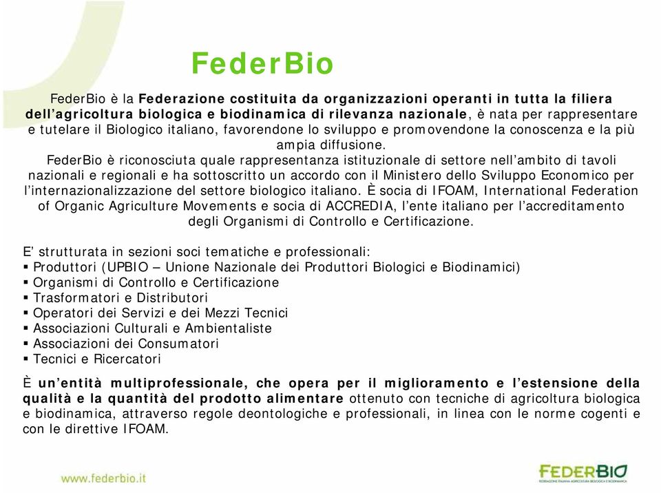 FederBio è riconosciuta quale rappresentanza istituzionale di settore nell'ambito di tavoli nazionali e regionali e ha sottoscritto un accordo con il Ministero dello Sviluppo Economico per