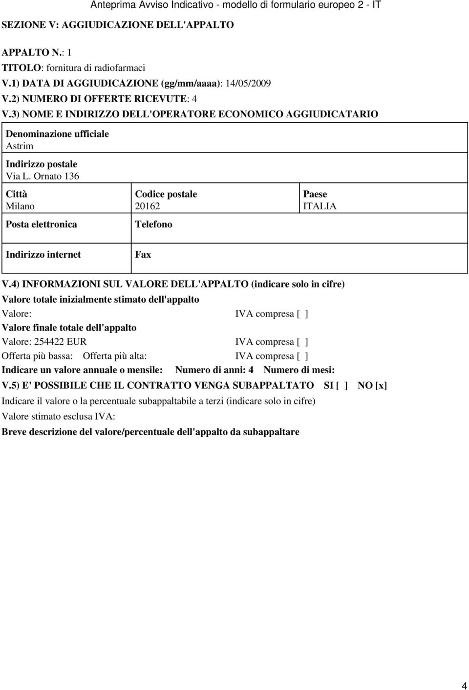 4) INFORMAZIONI SUL VALORE DELL'APPALTO (indicare solo in cifre) Valore totale inizialmente stimato dell'appalto Valore: IVA compresa [ ] Valore finale totale dell'appalto Valore: 254422 EUR IVA