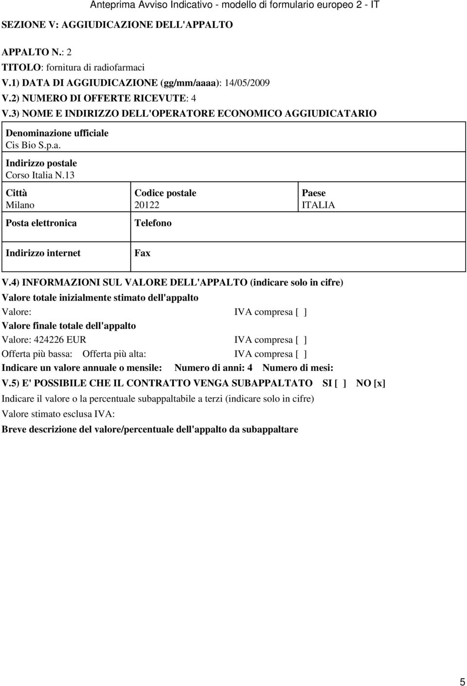 4) INFORMAZIONI SUL VALORE DELL'APPALTO (indicare solo in cifre) Valore totale inizialmente stimato dell'appalto Valore: IVA compresa [ ] Valore finale totale dell'appalto Valore: 424226 EUR IVA