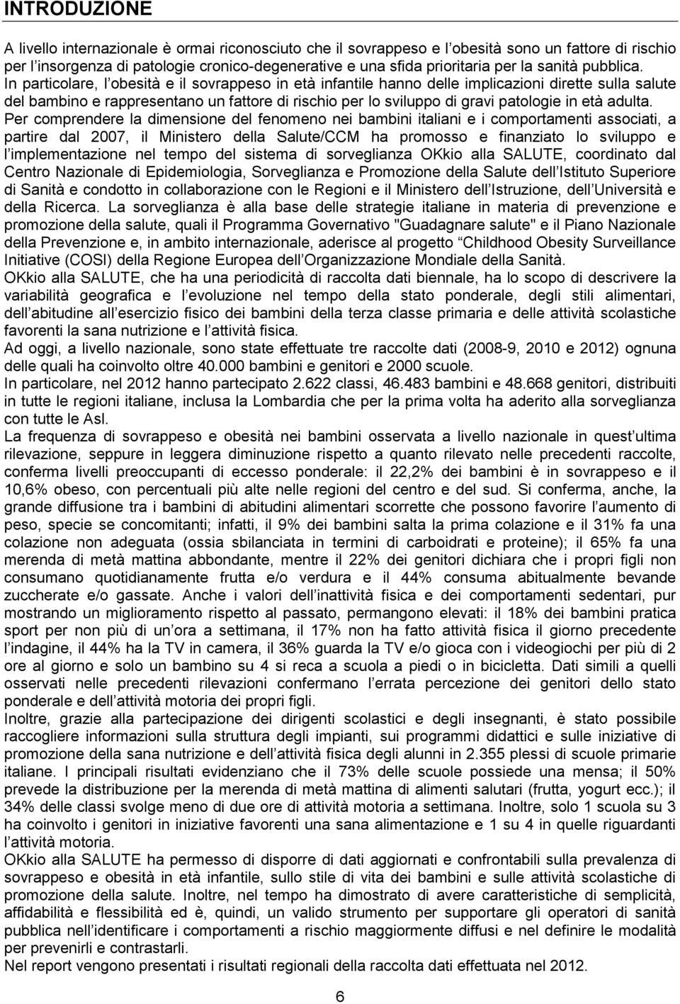 In particolare, l obesità e il sovrappeso in età infantile hanno delle implicazioni dirette sulla salute del bambino e rappresentano un fattore di rischio per lo sviluppo di gravi patologie in età