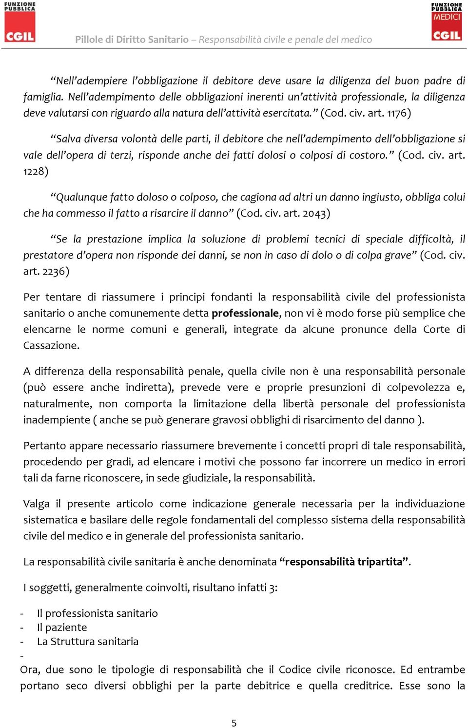 1176) Salva diversa volontà delle parti, il debitore che nell adempimento dell obbligazione si vale dell opera di terzi, risponde anche dei fatti dolosi o colposi di costoro. (Cod. civ. art.