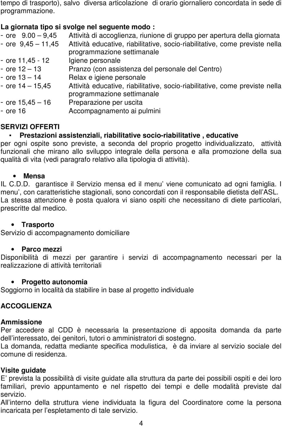 - ore 11,45-12 Igiene personale - ore 12 13 Pranzo (con assistenza del personale del Centro) - ore 13 14 Relax e igiene personale - ore 14 15,45 Attività educative, riabilitative,